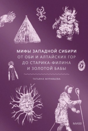 Татьяна Муравьёва - Мифы Западной Сибири. От Оби и Алтайских гор до Старика-филина и Золотой бабы