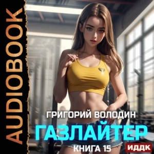 Григорий Володин - Газлайтер. Книга 15