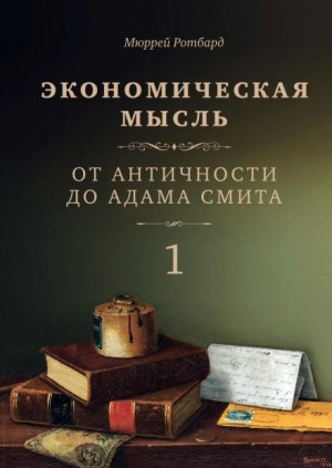 Мюррей Ротбард - Экономическая мысль. Том 1. От Античности до Адама Смита