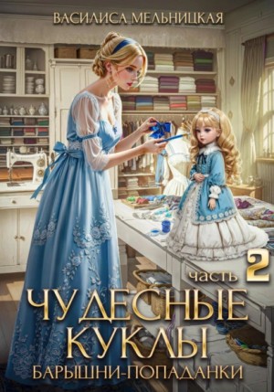 Василиса Мельницкая - Чудесные куклы барышни-попаданки. Книга 2