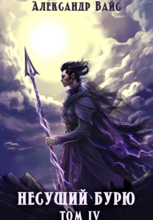 Александр Вайс - Несущий бурю. Том IV