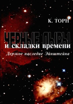 Кип Торн - Чёрные дыры и складки времени. Дерзкое наследие Эйнштейна