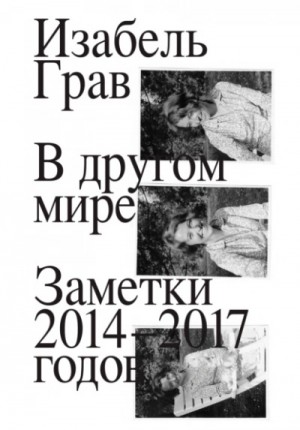 Изабель Грав - В другом мире: заметки 2014–2017 годов