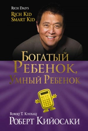 Роберт Кийосаки, Шэрон Лектер - Богатый ребёнок, умный ребёнок
