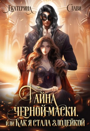 Екатерина Слави - Тайна черной маски, или Как я стала злодейкой