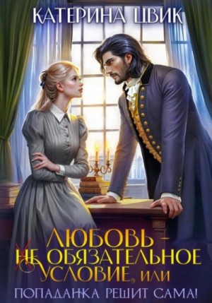 Катерина Цвик - Любовь – не обязательное условие, или Попаданка решит сама!