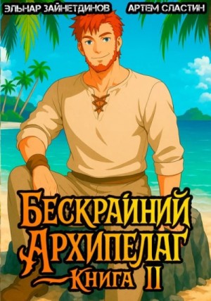Эльнар Зайнетдинов, Артём Сластин - Бескрайний Архипелаг. Книга II