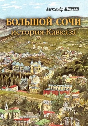 Александр Андреев, Максим Андреев - Большой Сочи: история Кавказа