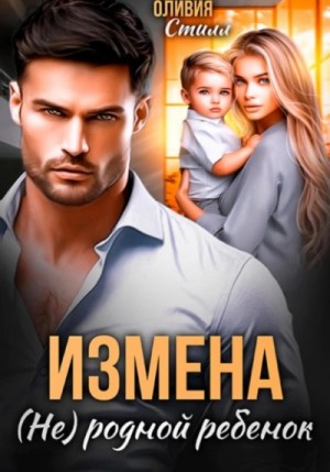 Оливия Стилл - Измена. (Не) родной ребенок