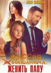 Анна Мишина - Миссия (не)выполнима: женить папу