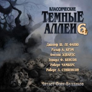Роберт Льюис Стивенсон, Джозеф Шеридан Ле Фаню, Амелия Эдвардс, Роберт Чамберс, Э. Ф. Бенсон, Ральф Адамс Крэм - Классические Тёмные аллеи. Выпуск 6