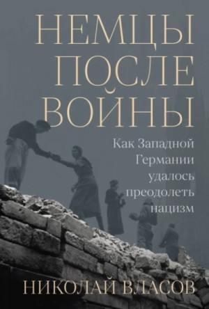 Николай Власов - Немцы после войны: Как Западной Германии удалось преодолеть нацизм