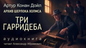 Артур Конан Дойл - Три Гарридеба