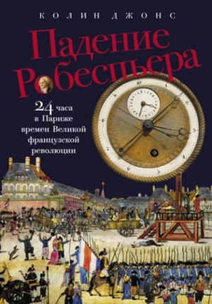 Колин Джонс - Падение Робеспьера: 24 часа в Париже времен Великой французской революции