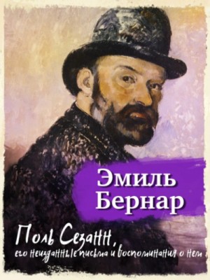 Эмиль Бернар - Поль Сезанн, его неизданные письма и воспоминания о нем