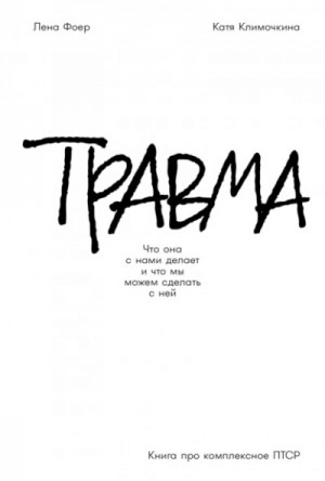 Елена Фоер, Екатерина Климочкина - Травма: Что она с нами делает и что мы можем сделать с ней. Книга про комплексное ПТСР