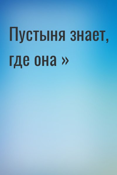  - Пустыня знает, где она »