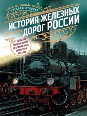 Алексей Суворов - История железных дорог России. От создания паровых машин до современных скоростных поездов