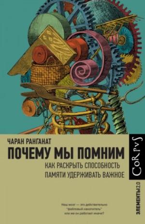 Чаран Ранганат - Почему мы помним. Как раскрыть способность памяти удерживать важное