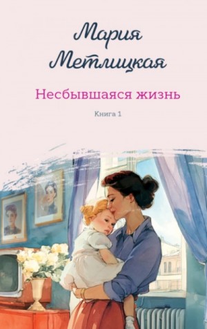 Мария Метлицкая - Несбывшаяся жизнь. Книга 1
