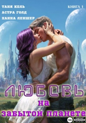 Ханна Леншер, Таня Кель, Астра Голд - Любовь на забытой планете. Книга 1