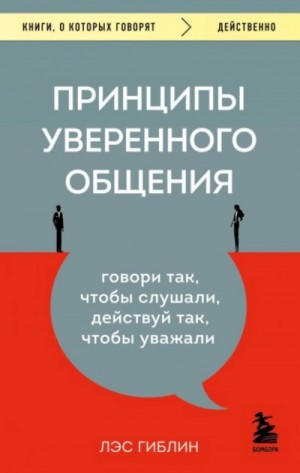 Гиблин Лэс - Принципы уверенного общения. Говори так, чтобы слушали, действуй так, чтобы уважали