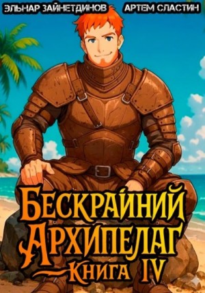 Эльнар Зайнетдинов, Артем Сластин - Бескрайний архипелаг. Книга IV