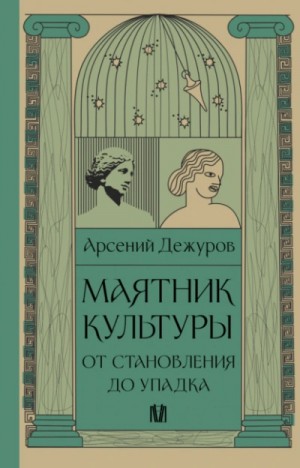 Арсений Дежуров - Маятник культуры. От становления до упадка