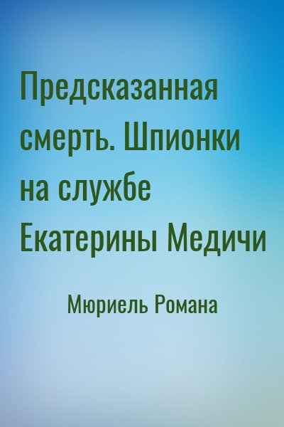 Мюриель Романа - Предсказанная смерть. Шпионки на службе Екатерины Медичи