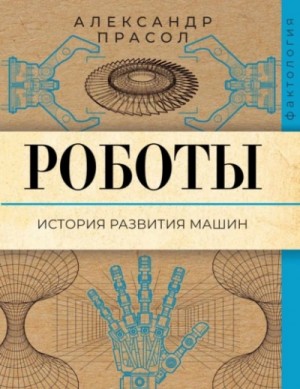Александр Прасол - Роботы. История развития машин Александр Прасол - Роботы. История развития машин
