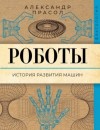 Александр Прасол - Роботы. История развития машин