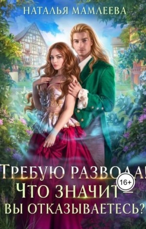 Наталья Мамлеева - Требую развода! Что значит – вы отказываетесь?! Наталья Мамлеева - Требую развода! Что значит – вы отказываетесь?!