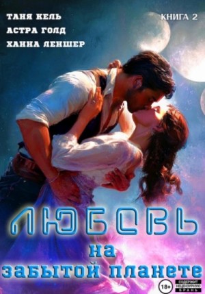 Ханна Леншер, Таня Кель, Астра Голд - Любовь на забытой планете. Книга 2