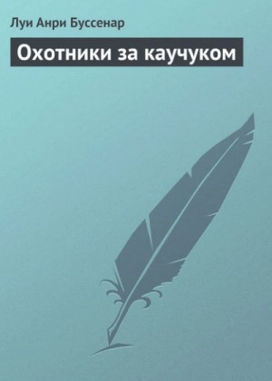Луи Буссенар - Охотники за каучуком