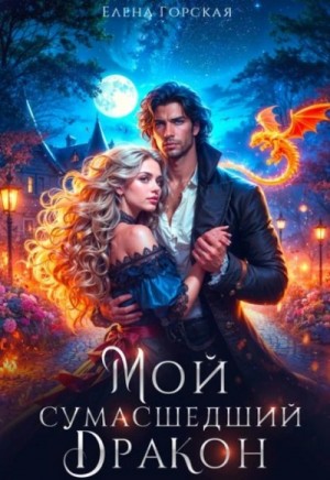 Елена Горская - Мой сумасшедший дракон Елена Горская - Мой сумасшедший дракон