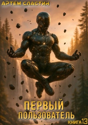 Артём Сластин - Первый пользователь. Книга 13