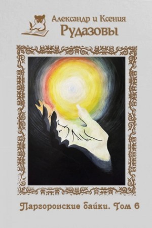 Александр Рудазов, Ксения Рудазова - Паргоронские байки. Том 6 Александр Рудазов, Ксения Рудазова - Паргоронские байки. Том 6