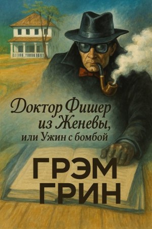 Грэм Грин - Доктор Фишер из Женевы, или Ужин с бомбой
