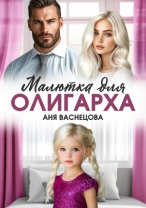 Аня Васнецова - Малютка для олигарха Аня Васнецова - Малютка для олигарха