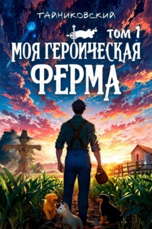 Тайниковский - Моя героическая ферма. Том 1