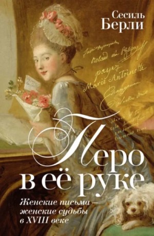 Сесиль Берли - Перо в её руке. Женские письма – женские судьбы в XVIII веке