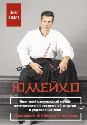 Олег Хазов - Юмейхо. Японский мануальный метод восстановления жизненной энергии и укрепления тела. Осваиваем 100