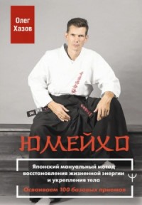 Юмейхо. Японский мануальный метод восстановления жизненной энергии и укрепления тела. Осваиваем 100