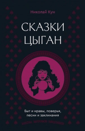 Николай Кун - Сказки цыган. Быт и нравы, поверья, песни и заклинания