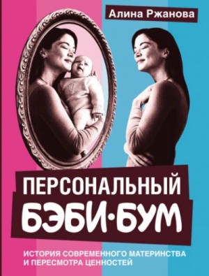 Алина Ржанова - Персональный бэби-бум. История современного материнства и пересмотра ценностей