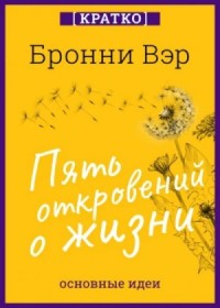 Пять откровений о жизни. Бронни Вэр. Кратко