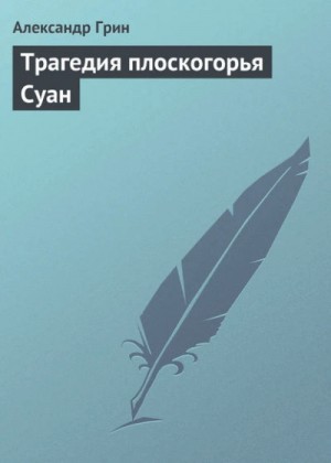 Александр Грин - Трагедия плоскогорья Суан
