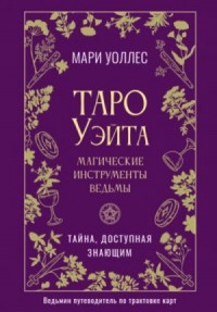 Таро Уэйта. Магические инструменты ведьмы. Тайна, доступная знающим
