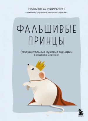 Наталья Олифирович - Фальшивые принцы. Разрушительные мужские сценарии в сказках и в жизни