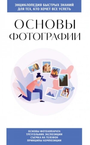 Коллектив авторов - Основы фотографии. Для тех, кто хочет все успеть